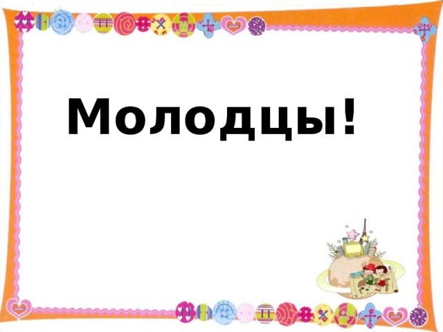 Молодцы! 