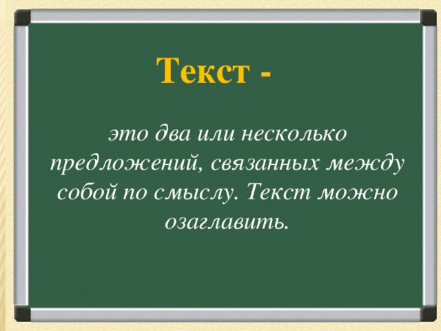   Текст -   Загадка Вперевалку зверь идет По малину и по мед. Любит сладкое он очень. А когда приходит осень, Лезет в яму до весны, Где он спит и видит сны.  Ответ: Медведь  это два или несколько предложений, связанных между собой по смыслу. Текст можно озаглавить. 