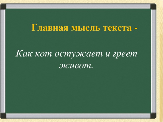    Главная мысль текста -  Загадка Вперевалку зверь идет По малину и по мед. Любит сладкое он очень. А когда приходит осень, Лезет в яму до весны, Где он спит и видит сны.  Ответ: Медведь  Как кот остужает и греет живот. 