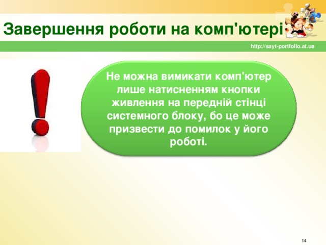 Завершення роботи на комп'ютері http://sayt-portfolio.at.ua Не можна вимикати комп'ютер лише натисненням кнопки живлення на передній стінці системного блоку, бо це може призвести до помилок у його роботі. 14 