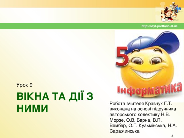 http://sayt-portfolio.at.ua Урок 9 ВІКНА ТА ДІЇ З НИМИ Робота вчителя Кравчук Г.Т. виконана на основі підручника авторського колективу Н.В. Морзе, О.В. Барна, В.П. Вембер, О.Г. Кузьмінська, Н.А. Саражинська  