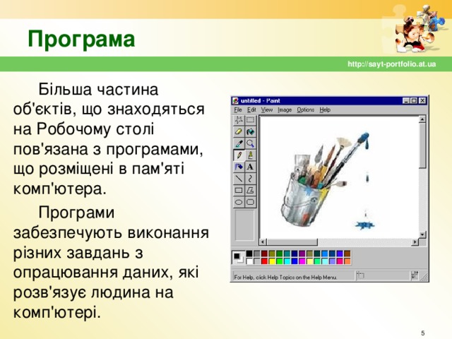 Програма http://sayt-portfolio.at.ua Більша частина об'єктів, що знаходяться на Робочому столі пов'язана з програмами, що розміщені в пам'яті комп'ютера. Програми забезпечують виконання різних завдань з опрацювання даних, які розв'язує людина на комп'ютері.  