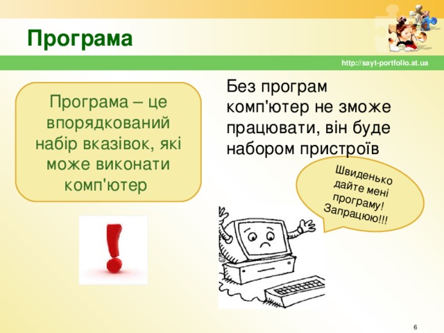 Швиденько дайте мені програму! Запрацюю!!! Програма http://sayt-portfolio.at.ua Без програм комп'ютер не зможе працювати, він буде набором пристроїв Програма – це впорядкований набір вказівок, які може виконати комп'ютер  