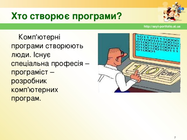 Хто створює програми? http://sayt-portfolio.at.ua Комп'ютерні програми створюють люди. Існує спеціальна професія – програміст – розробник комп'ютерних програм.  