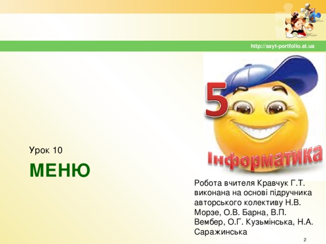 http://sayt-portfolio.at.ua Урок 10 МЕНЮ Робота вчителя Кравчук Г.Т. виконана на основі підручника авторського колективу Н.В. Морзе, О.В. Барна, В.П. Вембер, О.Г. Кузьмінська, Н.А. Саражинська  