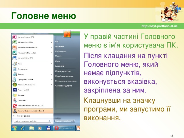 Головне меню http://sayt-portfolio.at.ua У правій частині Головного меню є ім'я користувача ПК. Після клацання на пункті Головного меню, який немає підпунктів, виконується вказівка, закріплена за ним. Клацнувши на значку програми, ми запустимо її виконання.   