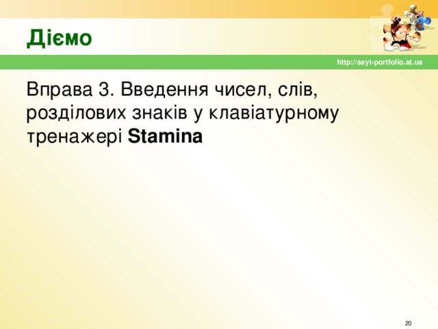 Діємо http://sayt-portfolio.at.ua Вправа 3. Введення чисел, слів, розділових знаків у клавіатурному тренажері Stamina   