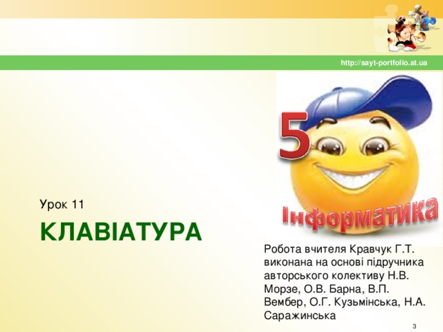 http://sayt-portfolio.at.ua Урок 11 КЛАВІАТУРА Робота вчителя Кравчук Г.Т. виконана на основі підручника авторського колективу Н.В. Морзе, О.В. Барна, В.П. Вембер, О.Г. Кузьмінська, Н.А. Саражинська  