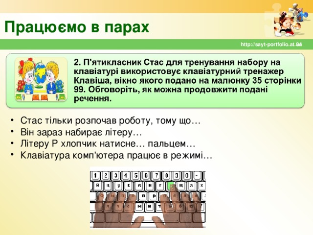 Працюємо в парах  http://sayt-portfolio.at.ua Стас тільки розпочав роботу, тому що… Він зараз набирає літеру… Літеру Р хлопчик натисне… пальцем… Клавіатура комп'ютера працює в режимі… 