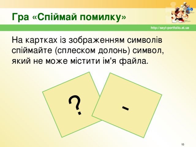 ? - Гра «Спіймай помилку» http://sayt-portfolio.at.ua На картках із зображенням символів спіймайте (сплеском долонь) символ, який не може містити ім'я файла.  