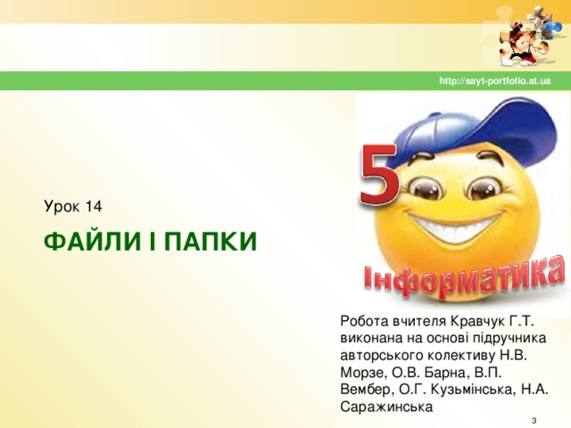 http://sayt-portfolio.at.ua Урок 14 ФАЙЛИ І ПАПКИ Робота вчителя Кравчук Г.Т. виконана на основі підручника авторського колективу Н.В. Морзе, О.В. Барна, В.П. Вембер, О.Г. Кузьмінська, Н.А. Саражинська  