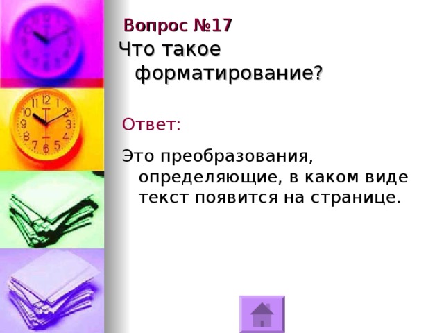 Вопрос №17 Что такое форматирование? Ответ: Это преобразования, определяющие, в каком виде текст появится на странице. 