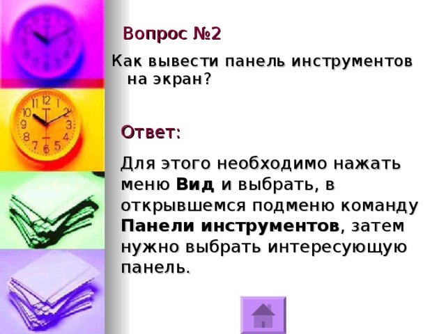 Вопрос №2 Как вывести панель инструментов на экран?      Ответ: Для этого необходимо нажать меню Вид и выбрать, в открывшемся подменю команду Панели инструментов , затем нужно выбрать интересующую панель. 