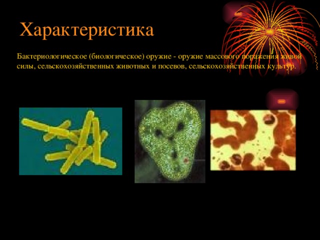 Характеристика Бактериологическое (биологическое) оружие - оружие массового поражения живой силы, сельскохозяйственных животных и посевов, сельскохозяйственных культур. 