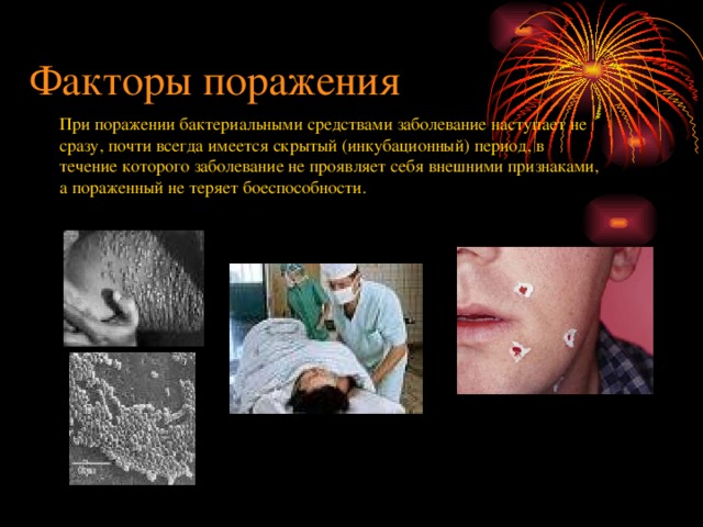 Факторы поражения При поражении бактериальными средствами заболевание наступает не сразу, почти всегда имеется скрытый (инкубационный) период, в течение которого заболевание не проявляет себя внешними признаками, а пораженный не теряет боеспособности. 