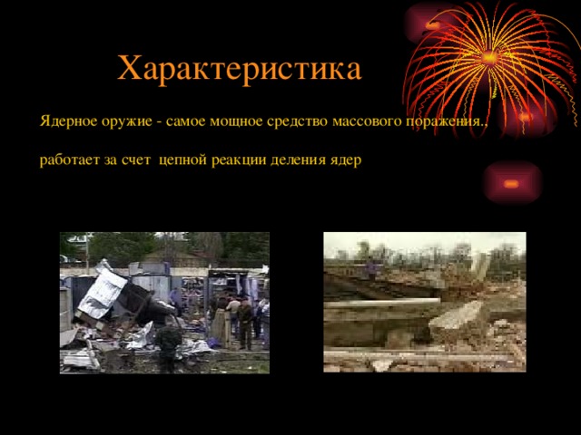 Характеристика Ядерное оружие - самое мощное средство массового поражения., работает за счет цепной реакции деления ядер  
