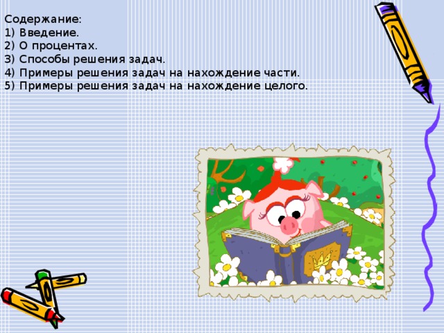 Содержание: 1) Введение. 2) О процентах. 3) Способы решения задач. 4) Примеры решения задач на нахождение части. 5) Примеры решения задач на нахождение целого. 