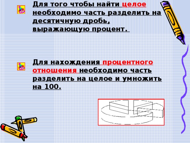Для того чтобы найти целое необходимо часть разделить на десятичную дробь, выражающую процент.  Для нахождения процентного отношения необходимо часть разделить на целое и умножить на 100.  