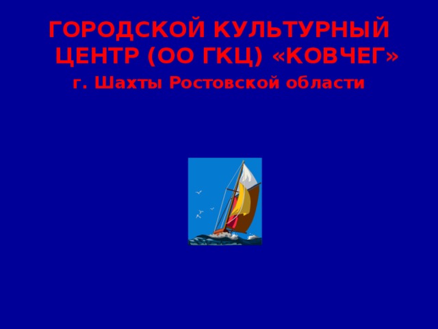 ГОРОДСКОЙ КУЛЬТУРНЫЙ ЦЕНТР (ОО ГКЦ) «КОВЧЕГ» г. Шахты Ростовской области   