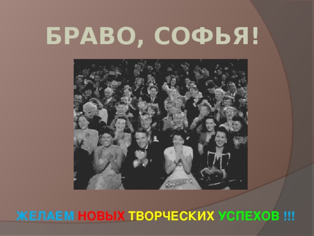  БРАВО, СОФЬЯ!           ЖЕЛАЕМ НОВЫХ ТВОРЧЕСКИХ УСПЕХОВ !!!    