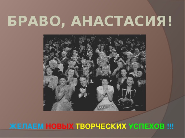  БРАВО, АНАСТАСИЯ!           ЖЕЛАЕМ НОВЫХ ТВОРЧЕСКИХ УСПЕХОВ !!!    