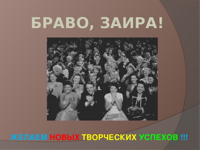  БРАВО, ЗАИРА!           ЖЕЛАЕМ НОВЫХ ТВОРЧЕСКИХ УСПЕХОВ !!!    