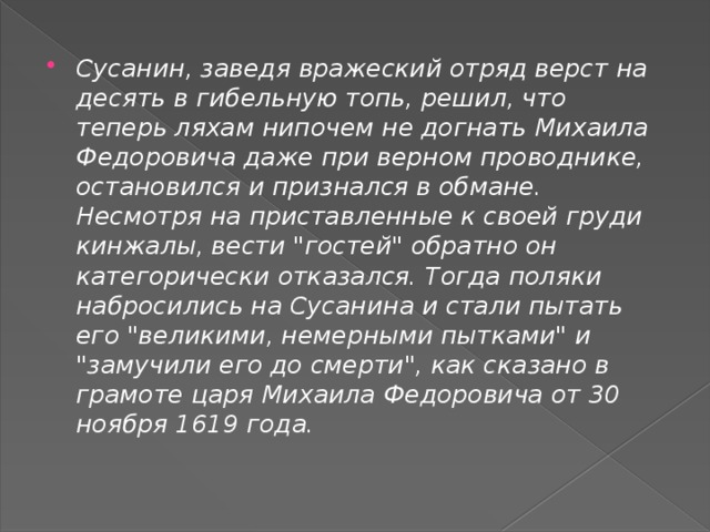 Сусанин, заведя вражеский отряд верст на десять в гибельную топь, решил, что теперь ляхам нипочем не догнать Михаила Федоровича даже при верном проводнике, остановился и признался в обмане. Несмотря на приставленные к своей груди кинжалы, вести 