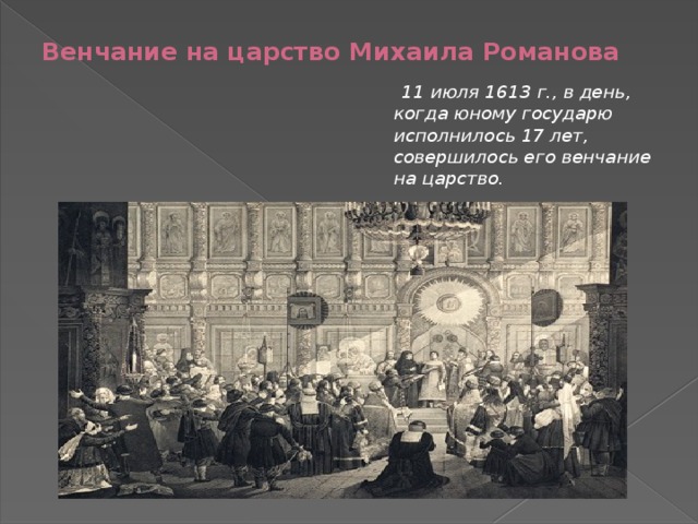 Венчание на царство Михаила Романова  11 июля 1613 г., в день, когда юному государю исполнилось 17 лет, совершилось его венчание на царство. 