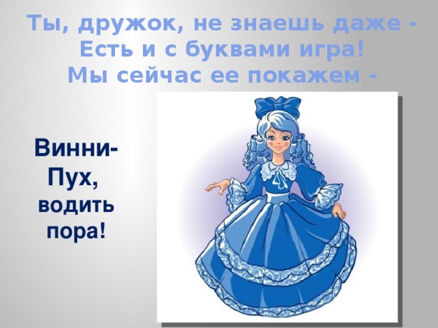  Ты, дружок, не знаешь даже -  Есть и с буквами игра!  Мы сейчас ее покажем -   Винни- Пух, водить пора! 
