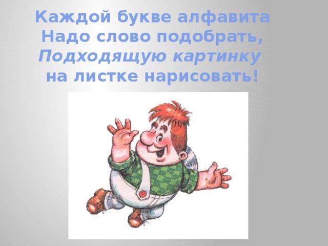 Каждой букве алфавита  Надо слово подобрать,  Подходящую картинку  на листке нарисовать! 