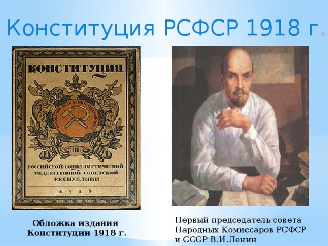 Конституция РСФСР 1918 г . Первый председатель совета Народных Комиссаров РСФСР и СССР В.И.Ленин Обложка издания  Конституции 1918 г. 