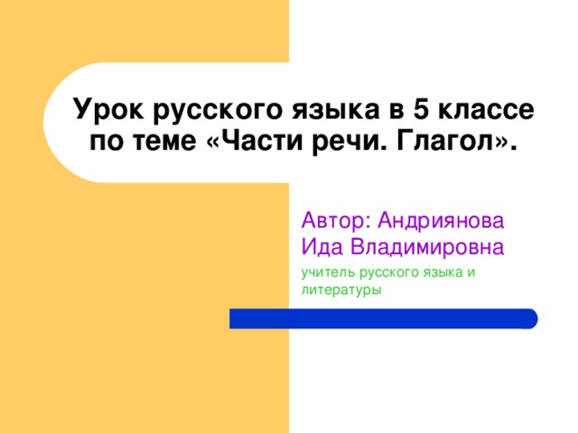 Урок русского языка в 5 классе по теме «Части речи. Глагол». Автор: Андриянова Ида Владимировна учитель русского языка и литературы 