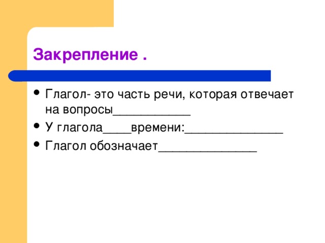 Глагол- это часть речи, которая отвечает на вопросы___________ У глагола____времени:______________ Глагол обозначает______________  