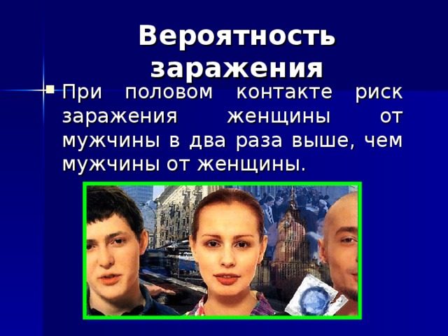 Вероятность заражения При половом контакте риск заражения женщины от мужчины в два раза выше, чем мужчины от женщины. 