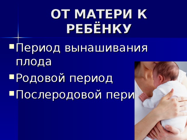 ОТ МАТЕРИ К РЕБЁНКУ Период вынашивания плода Родовой период Послеродовой период  