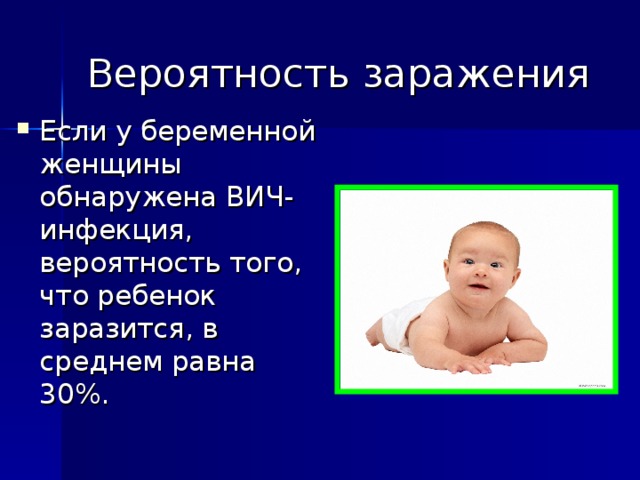 Вероятность заражения Если у беременной женщины обнаружена ВИЧ-инфекция, вероятность того, что ребенок заразится, в среднем равна 30%. 