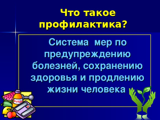  Что такое профилактика?   Система мер по предупреждению болезней, сохранению здоровья и продлению жизни человека  
