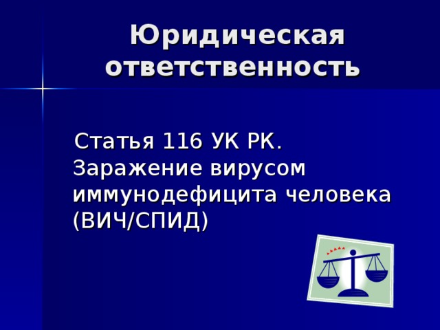  Юридическая ответственность  Статья 116 УК РК. Заражение вирусом иммунодефицита человека (ВИЧ/СПИД) 