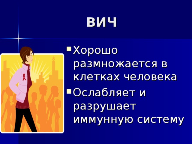ВИЧ Хорошо размножается в клетках человека Ослабляет и разрушает иммунную систему 