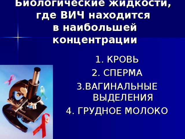 Биологические жидкости,  где ВИЧ находится  в наибольшей концентрации 1. КРОВЬ 2. СПЕРМА 3.ВАГИНАЛЬНЫЕ ВЫДЕЛЕНИЯ 4. ГРУДНОЕ МОЛОКО 