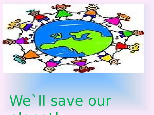 We`ll save our planet! 