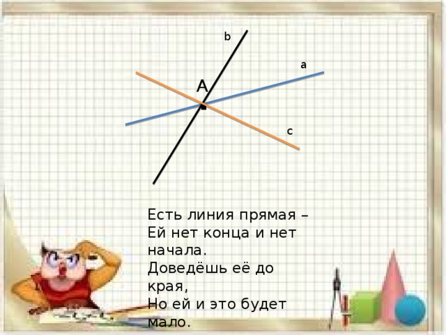b a . A c Есть линия прямая – Ей нет конца и нет начала. Доведёшь её до края, Но ей и это будет мало. 