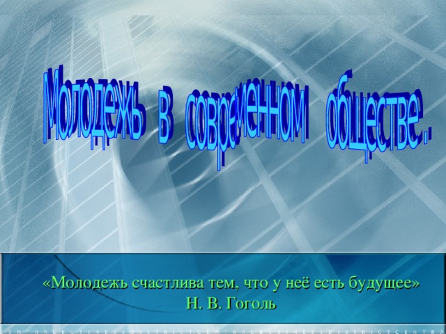 «Молодежь счастлива тем, что у неё есть будущее»  Н. В. Гоголь  