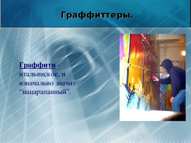    Граффиттеры.     Граффити - итальянское, и изначально значит “нацарапанный”.  