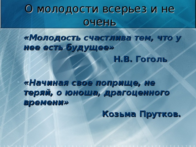 О молодости всерьез и не очень «Молодость счастлива тем, что у нее есть будущее»   Н.В. Гоголь  «Начиная свое поприще, не теряй, о юноша, драгоценного времени»   Козьма Прутков.   