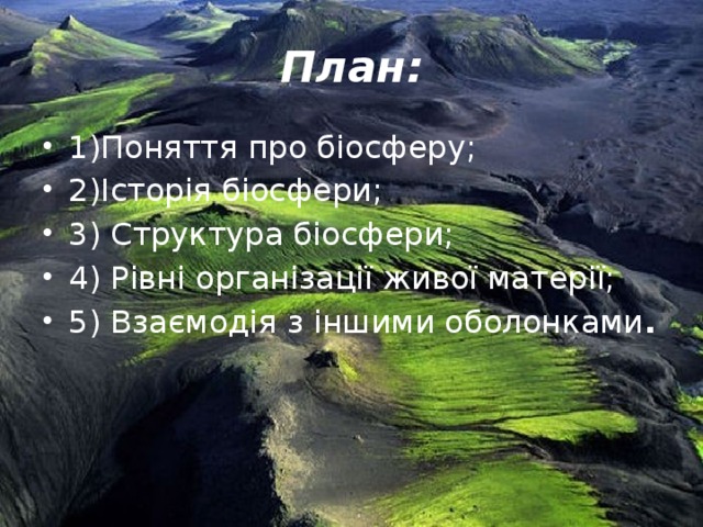 План: 1)Поняття про біосферу; 2)Історія біосфери; 3) Структура біосфери; 4) Рівні організації живої матерії; 5) Взаємодія з іншими оболонками .   