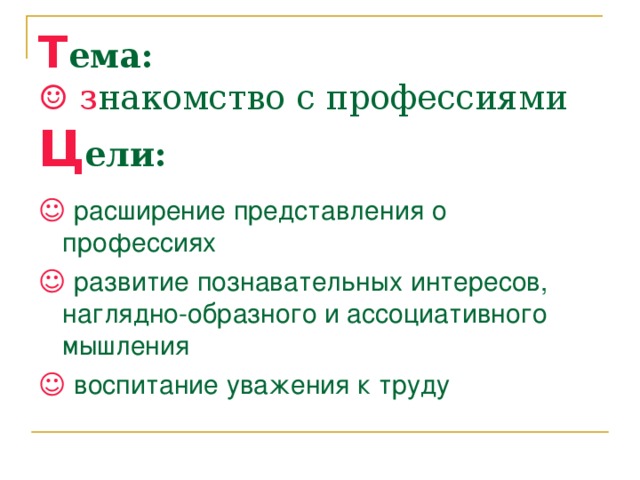 Т ема:  ☺ з накомство с профессиями  Ц ели: ☺  расширение представления о профессиях ☺  развитие познавательных интересов, наглядно-образного и ассоциативного мышления ☺  воспитание уважения к труду 