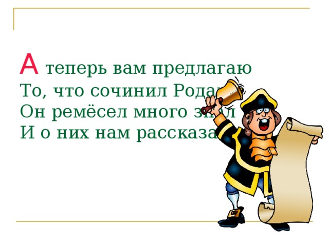  А теперь вам предлагаю  То, что сочинил Родари.  Он ремёсел много знал  И о них нам рассказал Группа учащихся декламирует стихотворение ДЖ.Родари «Чем пахнут ремёсла?». Все чтецы – в костюмах  