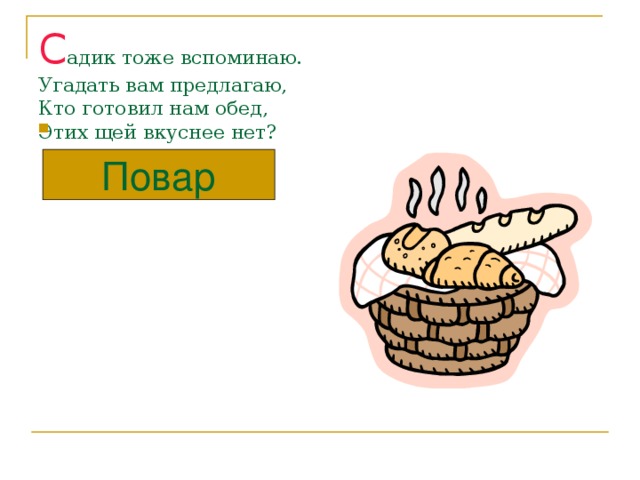 С адик тоже вспоминаю.  Угадать вам предлагаю,  Кто готовил нам обед,  Этих щей вкуснее нет? Повар 