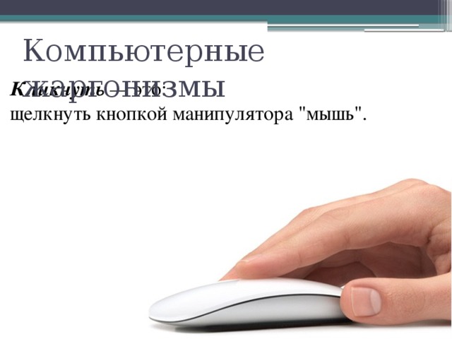 Компьютерные жаргонизмы Кликнуть — это: щелкнуть кнопкой манипулятора 